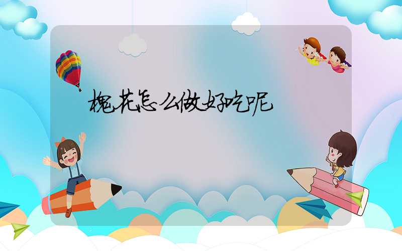  槐花怎么做好吃呢